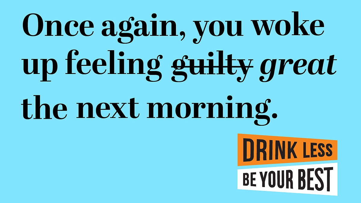 Image with text, "Once again, you woke up feeling guilty (strike that) great the next morning." Drink Less, Be Your Best logo.