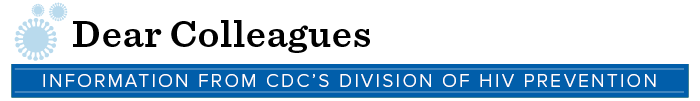 Dear Colleagues: Information from CDC's Division of HIV/AIDS Prevention