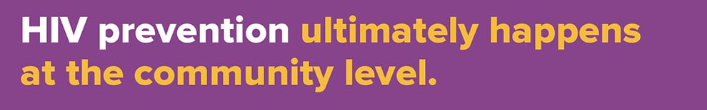 HIV prevention ultimately happens at the community level.