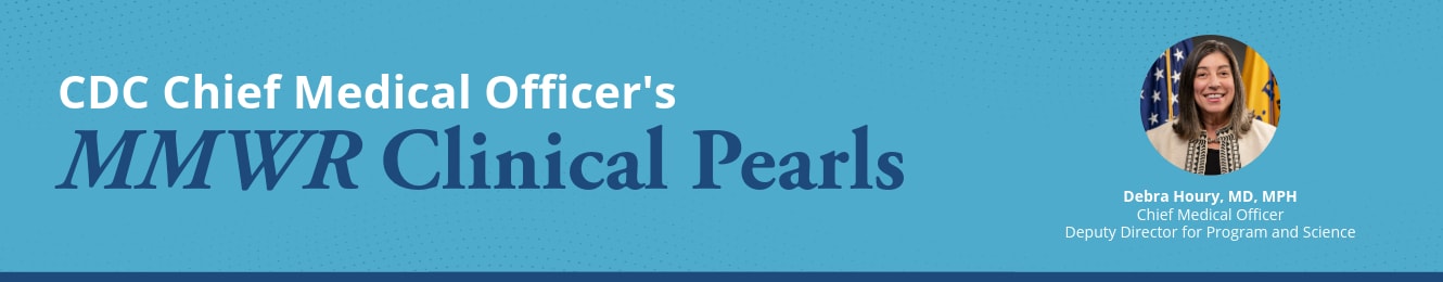 The graphic says CDC Chief Medical Officer’s MMWR Clinical Pearls with an image of a woman with brown hair, blue shirt, and a gray blazer.