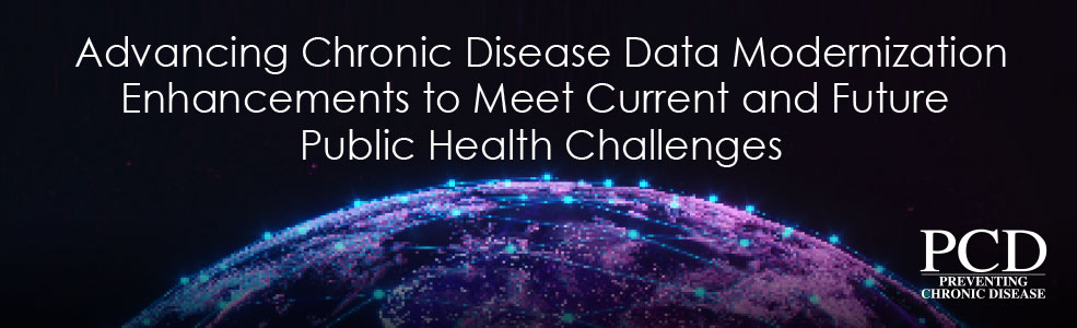 Advancing Chronic Disease Data Modernization Enhancements to Meet Current and Future Public Health Challenges